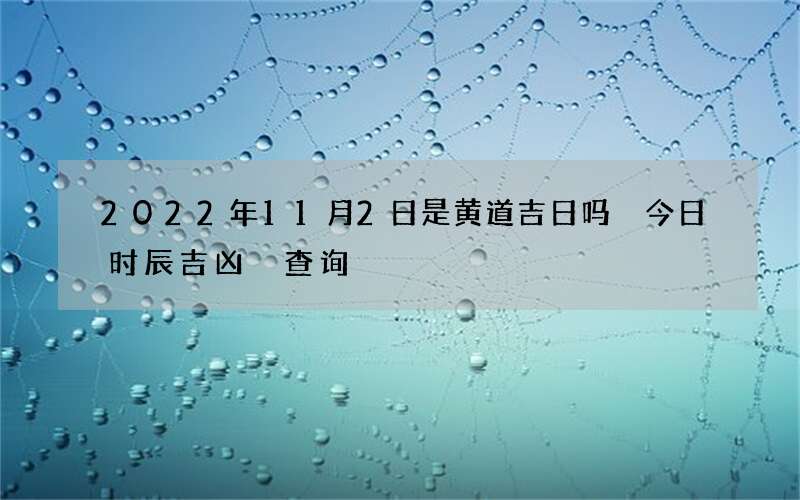 2022年11月2日是黄道吉日吗 今日时辰吉凶 查询
